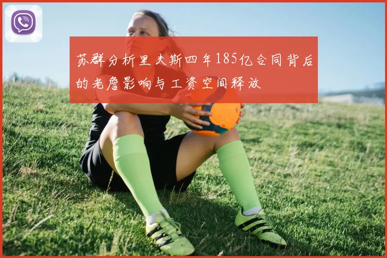 苏群分析里夫斯四年185亿合同背后的老詹影响与工资空间释放