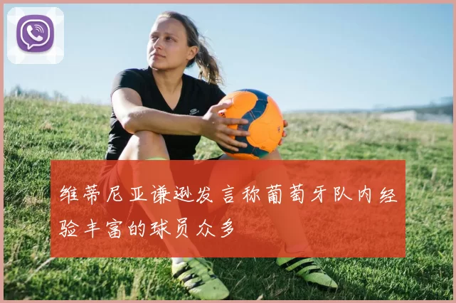 维蒂尼亚谦逊发言称葡萄牙队内经验丰富的球员众多