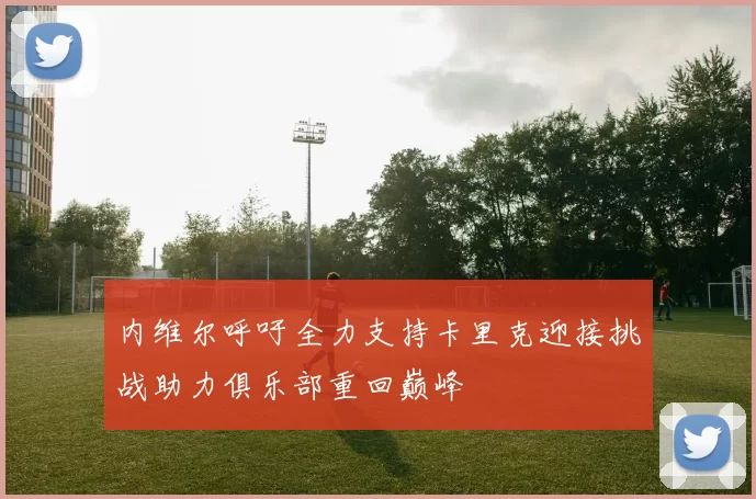 内维尔呼吁全力支持卡里克迎接挑战助力俱乐部重回巅峰