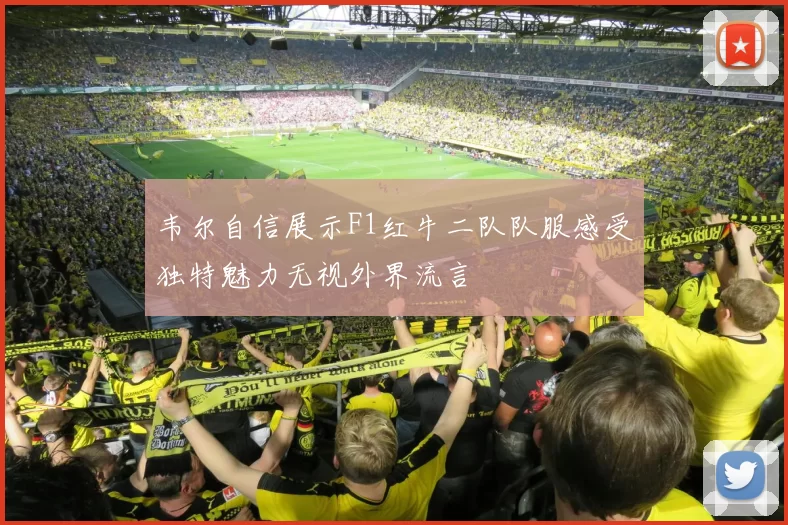 韦尔自信展示F1红牛二队队服感受独特魅力无视外界流言