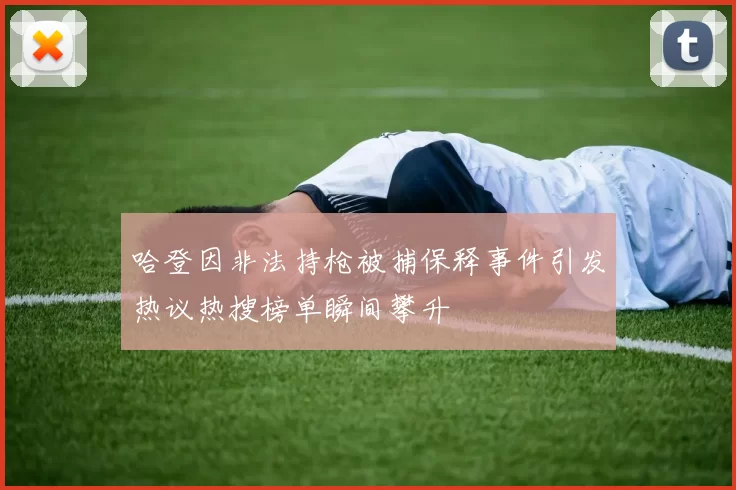 哈登因非法持枪被捕保释事件引发热议热搜榜单瞬间攀升