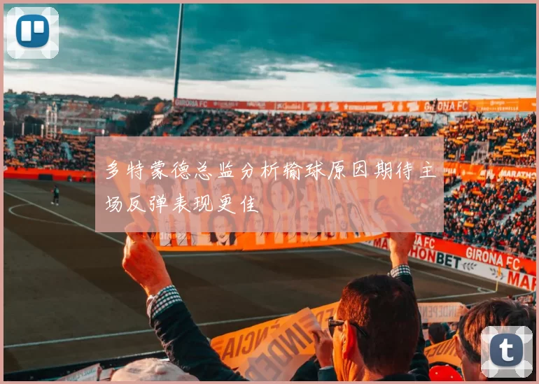 多特蒙德总监分析输球原因期待主场反弹表现更佳