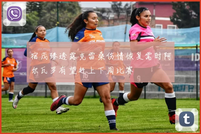 宿茂臻透露克雷桑伤情恢复需时阿尔瓦罗有望赶上下周比赛